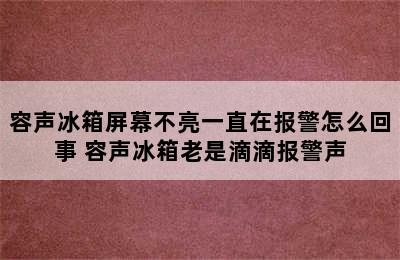 容声冰箱屏幕不亮一直在报警怎么回事 容声冰箱老是滴滴报警声